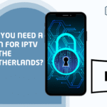 Do You Need a VPN for IPTV in the Netherlands?