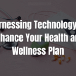 Harnessing Technology to Enhance Your Health and Wellness Plan