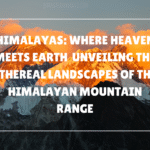 Himalayas: Where Heaven Meets Earth – Unveiling the Ethereal Landscapes of the Himalayan Mountain Range