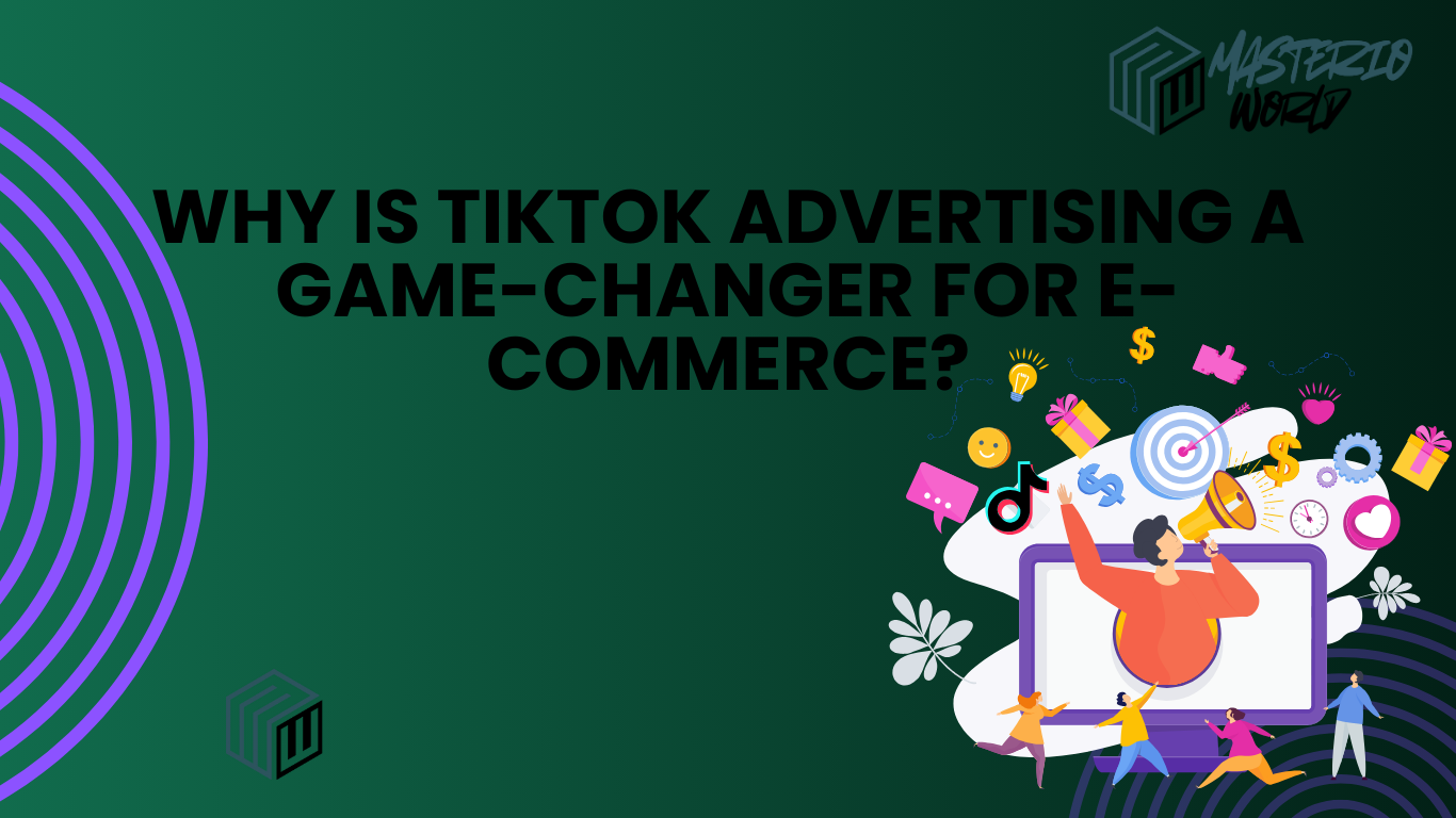 Why Is TikTok Advertising a Game-Changer for E-commerce?